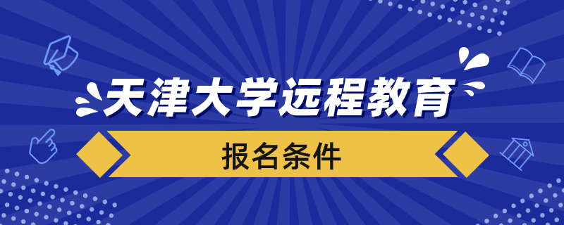 報名天津大學遠程教育學院要滿足什么條件