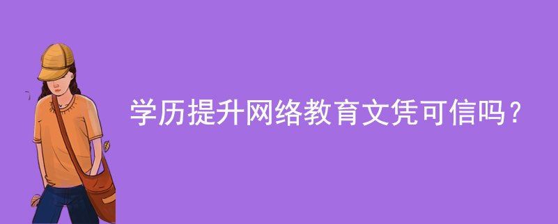 學(xué)歷提升網(wǎng)絡(luò)教育文憑可信嗎？