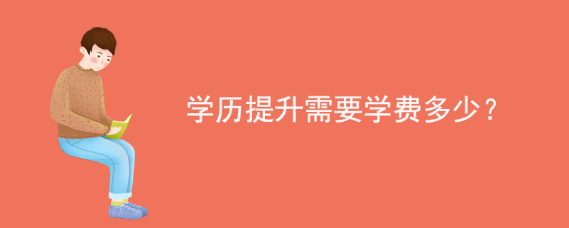 學(xué)歷提升需要學(xué)費(fèi)多少？