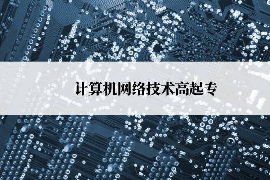 計算機網(wǎng)絡(luò)技術(shù)高起專報名時間是什么時候？