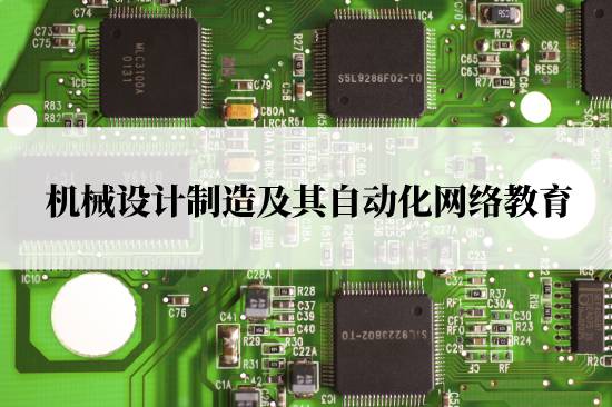 機(jī)械設(shè)計(jì)制造及其自動(dòng)化網(wǎng)絡(luò)教育在哪兒報(bào)名靠譜？