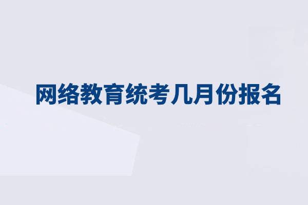 網(wǎng)絡(luò)教育統(tǒng)考幾月份報名？