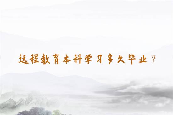 遠(yuǎn)程教育本科學(xué)習(xí)多久畢業(yè)？