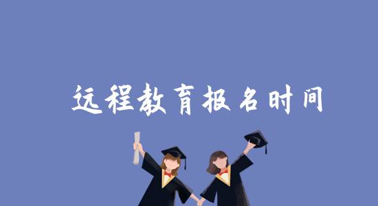 遠(yuǎn)程教育報名時間是什么時候？