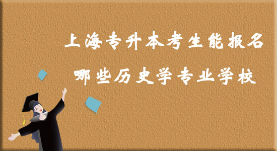 上海專升本考生能報(bào)名哪些歷史學(xué)專業(yè)學(xué)校？