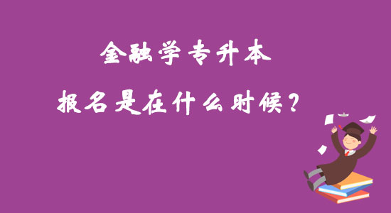 金融學專升本報名是在什么時候？