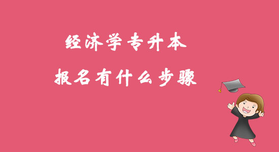 ?經濟學專升本報名有什么步驟？