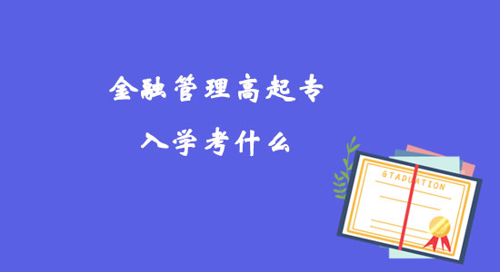 金融管理高起專入學(xué)考什么？