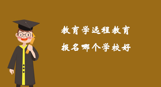 教育學遠程教育報名哪個學校好？