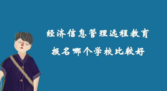 經濟信息管理遠程教育報名哪個學校比較好？