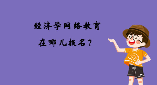 經(jīng)濟(jì)學(xué)網(wǎng)絡(luò)教育在哪兒報(bào)名？