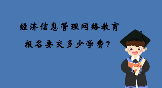 經(jīng)濟(jì)信息管理網(wǎng)絡(luò)教育報名要交多少學(xué)費(fèi)？