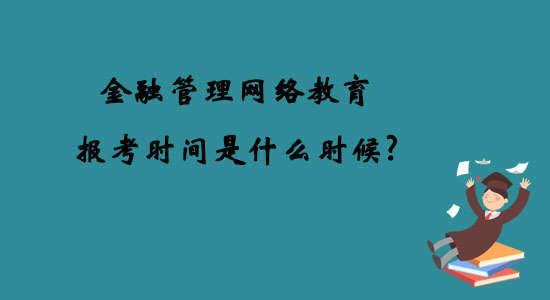 金融管理網(wǎng)絡(luò)教育報考時間是什么時候？