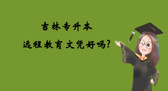 吉林專(zhuān)升本遠(yuǎn)程教育文憑好嗎？