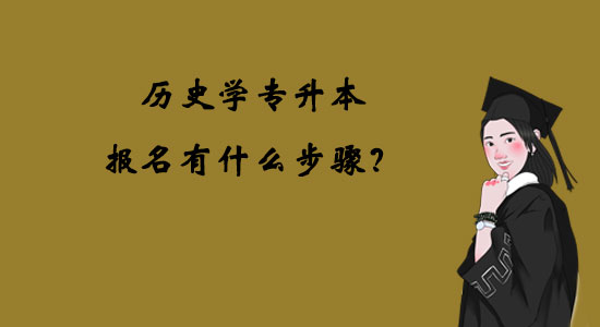 歷史學(xué)專升本報名有什么步驟？