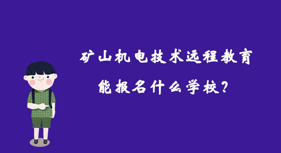 礦山機(jī)電技術(shù)遠(yuǎn)程教育能報名什么學(xué)校？