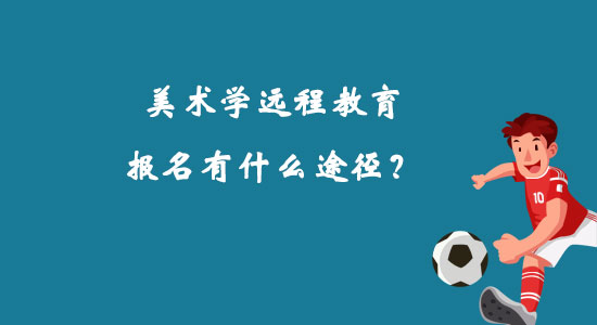 美術(shù)學(xué)遠(yuǎn)程教育報(bào)名有什么途徑？