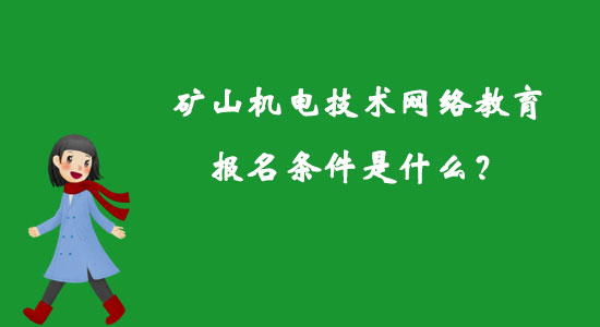 礦山機(jī)電技術(shù)網(wǎng)絡(luò)教育報(bào)名條件是什么？