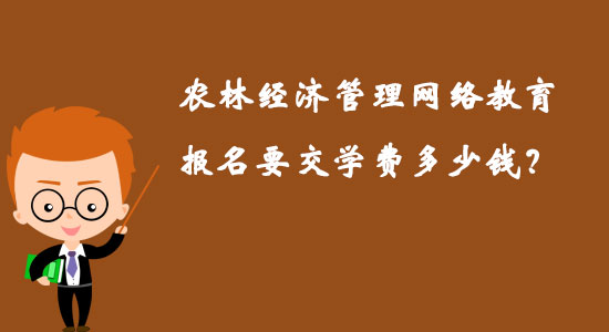農(nóng)林經(jīng)濟管理網(wǎng)絡教育報名要交學費多少錢？