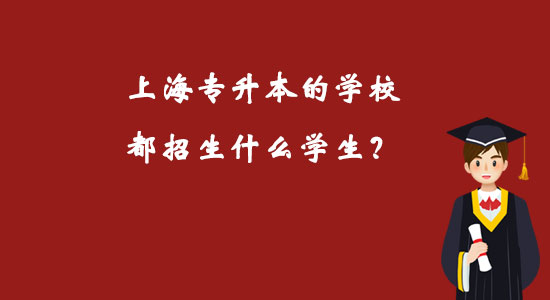 上海專升本的學(xué)校都招生什么學(xué)生？