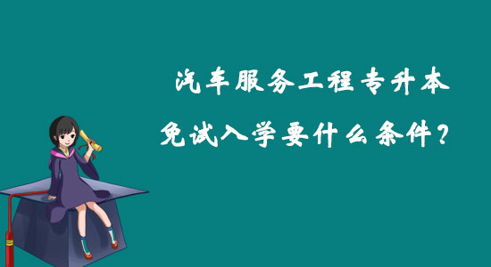 汽車服務(wù)工程專升本免試入學(xué)要什么條件？