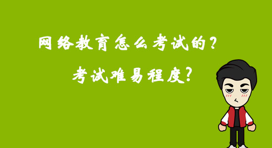 網(wǎng)絡(luò)教育怎么考試的？考試難易程度？