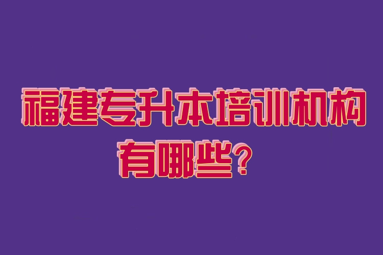 福建專升本培訓(xùn)機構(gòu)有哪些？
