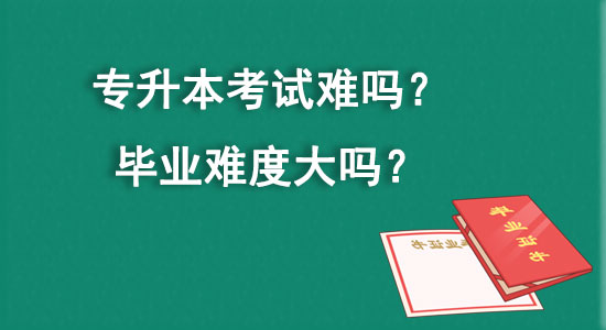 專升本考試難嗎？畢業(yè)難度大嗎？
