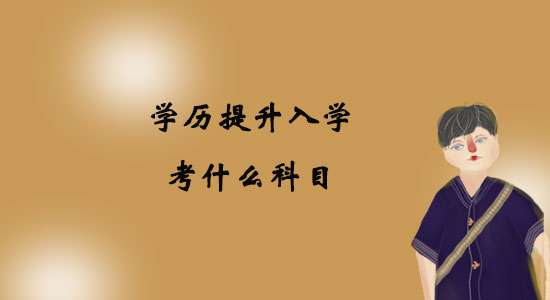 學(xué)歷提升入學(xué)考什么科目？