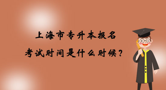 上海市專升本報名考試時間是什么時候？