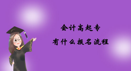 會(huì)計(jì)高起專有什么報(bào)名流程？