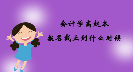 會計(jì)學(xué)高起本報(bào)名截止到什么時(shí)候？