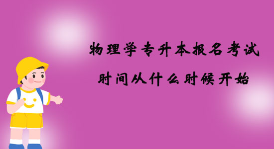 物理學(xué)專升本報(bào)名考試時(shí)間從什么時(shí)候開始？