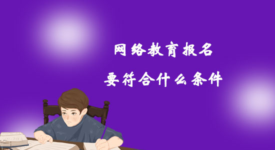 網(wǎng)絡(luò)教育報(bào)名要符合什么條件？
