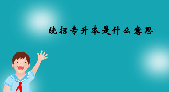 統(tǒng)招專升本是什么意思？