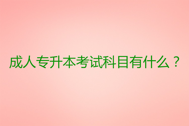 成人專升本考試科目有什么？
