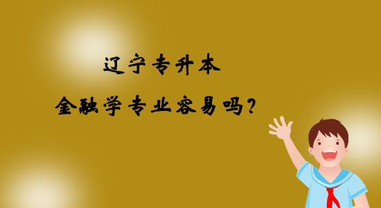 遼寧專升本金融學專業(yè)容易嗎？