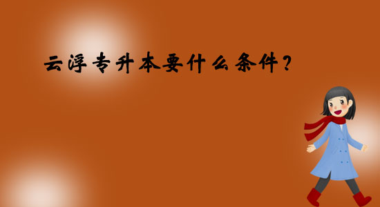 云浮專升本要什么條件？
