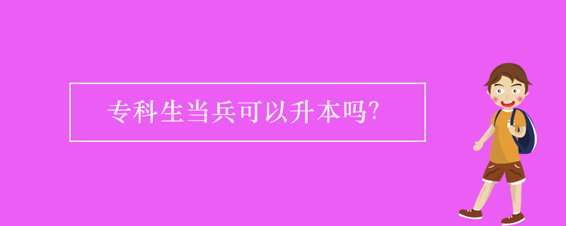 ?？粕?dāng)兵可以升本嗎