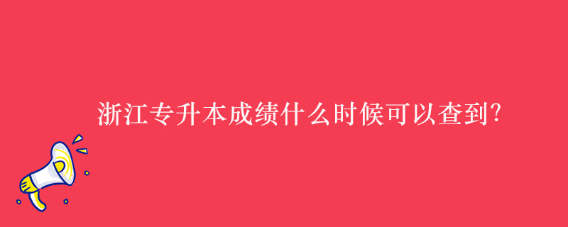 浙江專(zhuān)升本成績(jī)什么時(shí)候可以查到