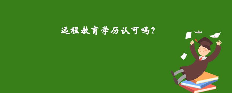 遠(yuǎn)程教育學(xué)歷認(rèn)可嗎？