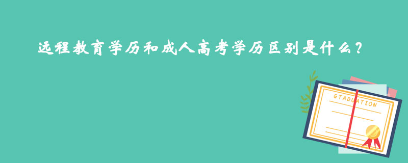 遠(yuǎn)程教育學(xué)歷和成人高考學(xué)歷區(qū)別是什么？