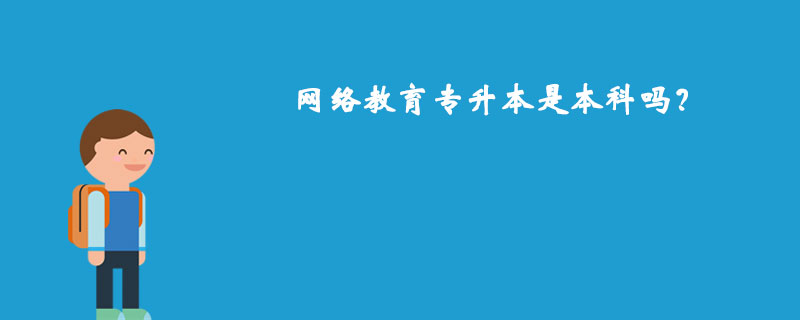 網(wǎng)絡(luò)教育專升本是本科嗎？