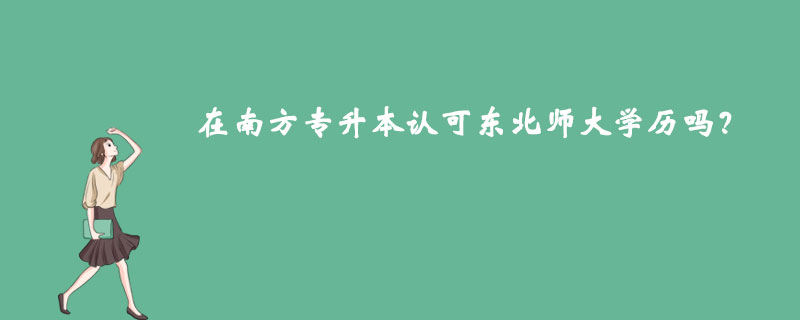 在南方專升本認(rèn)可東北師大學(xué)歷嗎？