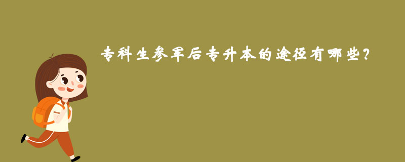 專(zhuān)科生參軍后專(zhuān)升本的途徑有哪些？