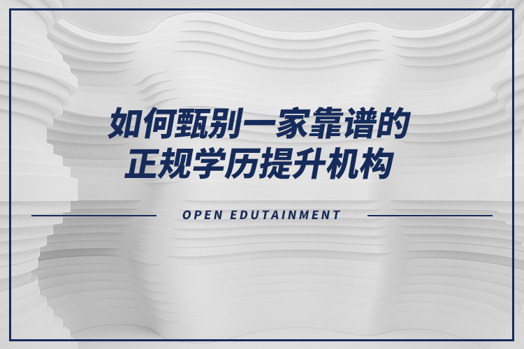 如何甄別一家靠譜的正規(guī)學歷提升機構？