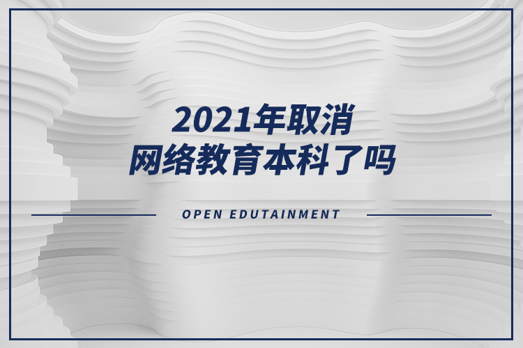 2021年取消網(wǎng)絡(luò)教育本科了嗎？