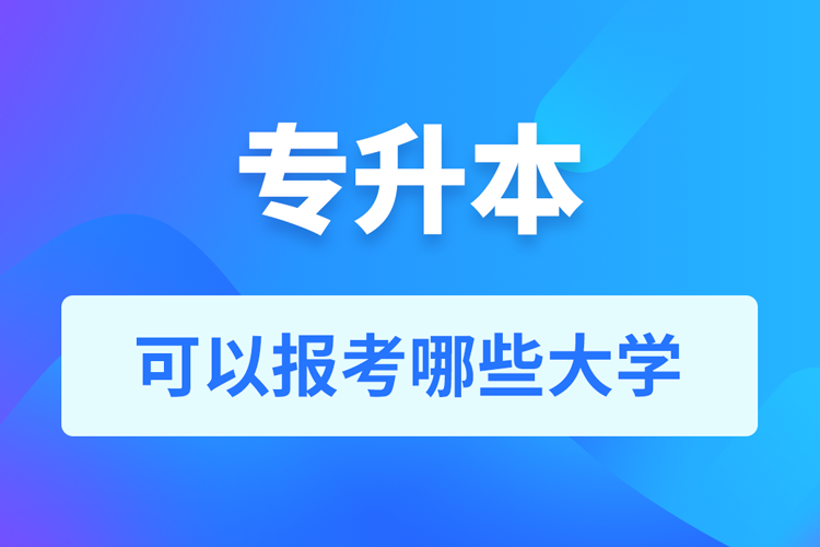 專升本可以報(bào)考哪些大學(xué)？