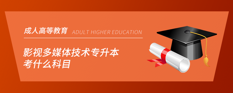 影視多媒體技術(shù)專(zhuān)升本考什么科目