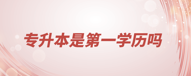 專升本的本科學歷是第一學歷嗎